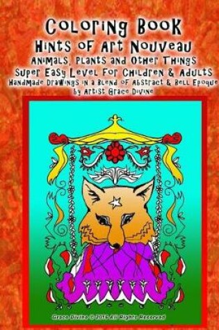 Cover of Coloring Book Hints of Art Nouveau Animals, Plants and Other Things super Easy Level for Children & Adults Handmade Drawings in a Blend of Abstract & Bell Epoque by Artist Grace Divine