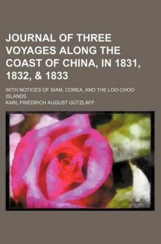 Cover of Journal of Three Voyages Along the Coast of China, in 1831, 1832, & 1833; With Notices of Siam, Corea, and the Loo-Choo Islands