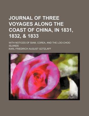 Book cover for Journal of Three Voyages Along the Coast of China, in 1831, 1832, & 1833; With Notices of Siam, Corea, and the Loo-Choo Islands