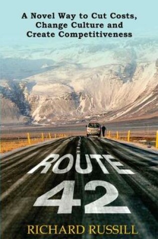 Cover of Route 42: A Novel way to Cut Costs, Change Culture and Create Competitiveness