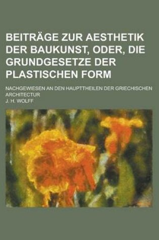 Cover of Beitrage Zur Aesthetik Der Baukunst, Oder, Die Grundgesetze Der Plastischen Form; Nachgewiesen an Den Haupttheilen Der Griechischen Architectur