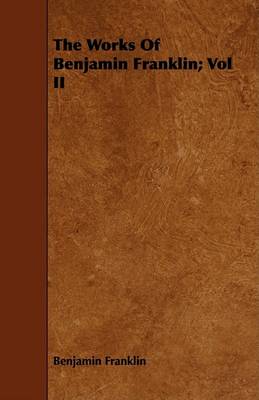 Book cover for The Works Of Benjamin Franklin; Vol II