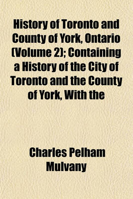 Book cover for History of Toronto and County of York, Ontario (Volume 2); Containing a History of the City of Toronto and the County of York, with the