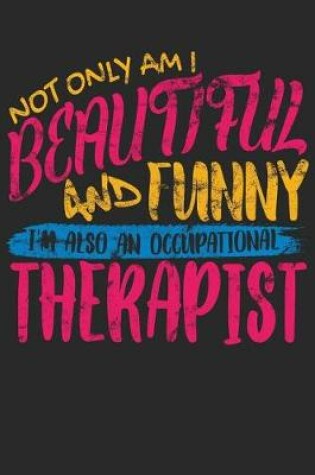 Cover of Not Only Am I Beautiful and Funny I'm Also an Occupational Therapist