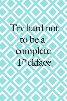 Book cover for Try Hard Not To Be A Complete F*ckface