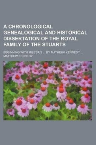 Cover of A Chronological Genealogical and Historical Dissertation of the Royal Family of the Stuarts; Beginning with Milesius by Matheuv Kennedy