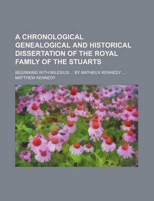 Book cover for A Chronological Genealogical and Historical Dissertation of the Royal Family of the Stuarts; Beginning with Milesius by Matheuv Kennedy