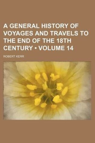 Cover of A General History of Voyages and Travels to the End of the 18th Century (Volume 14)