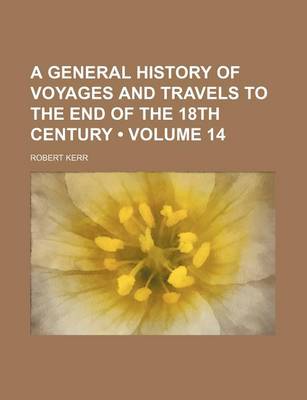 Book cover for A General History of Voyages and Travels to the End of the 18th Century (Volume 14)