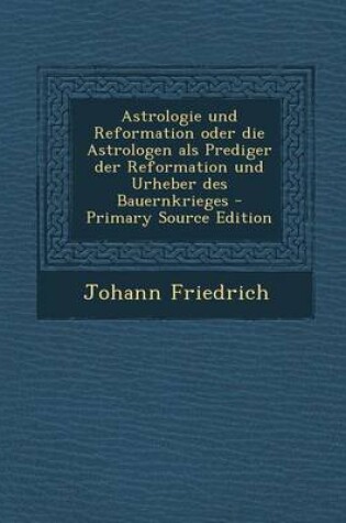 Cover of Astrologie Und Reformation Oder Die Astrologen ALS Prediger Der Reformation Und Urheber Des Bauernkrieges - Primary Source Edition