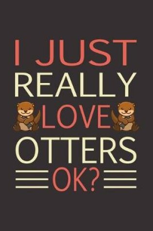 Cover of I Just Really Love Otters Okay?