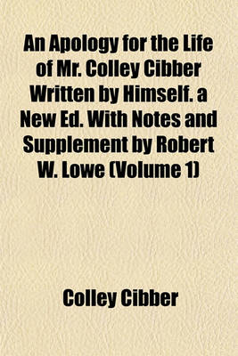 Book cover for An Apology for the Life of Mr. Colley Cibber Written by Himself. a New Ed. with Notes and Supplement by Robert W. Lowe (Volume 1)