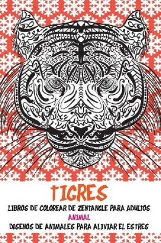 Cover of Libros de colorear de Zentangle para adultos - Disenos de animales para aliviar el estres - Animal - Tigres