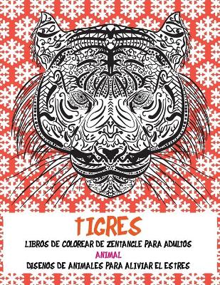 Book cover for Libros de colorear de Zentangle para adultos - Disenos de animales para aliviar el estres - Animal - Tigres