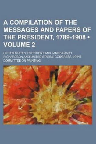 Cover of A Compilation of the Messages and Papers of the President, 1789-1908 (Volume 2)