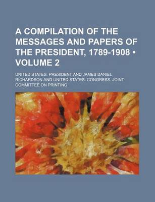 Book cover for A Compilation of the Messages and Papers of the President, 1789-1908 (Volume 2)