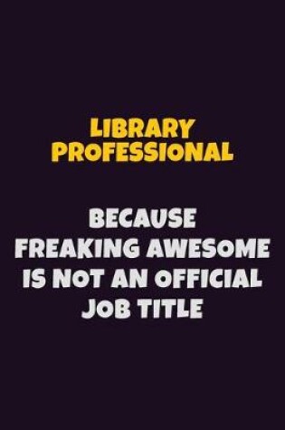 Cover of Library Professional, Because Freaking Awesome Is Not An Official Job Title