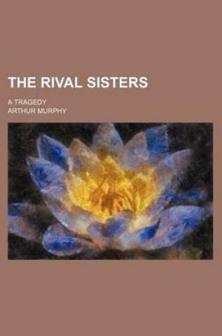 Cover of The Rival Sisters; A Tragedy
