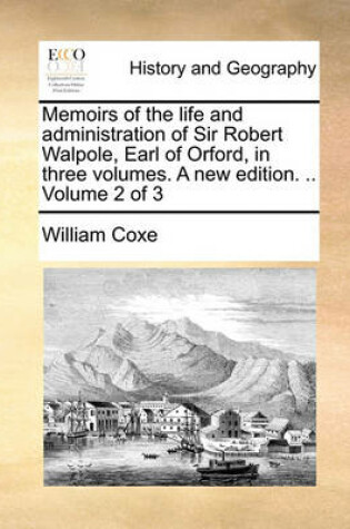 Cover of Memoirs of the Life and Administration of Sir Robert Walpole, Earl of Orford, in Three Volumes. a New Edition. .. Volume 2 of 3