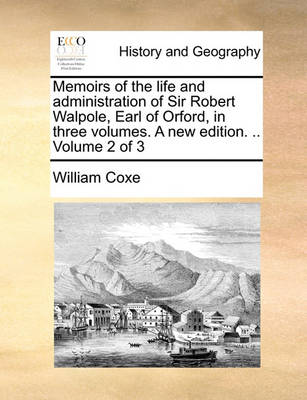 Book cover for Memoirs of the Life and Administration of Sir Robert Walpole, Earl of Orford, in Three Volumes. a New Edition. .. Volume 2 of 3