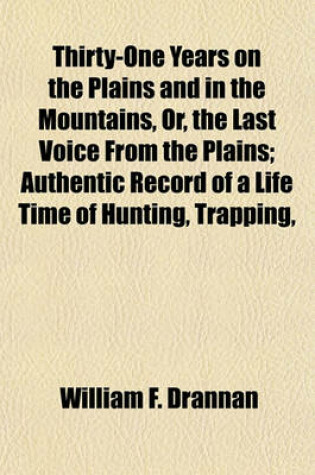 Cover of Thirty-One Years on the Plains and in the Mountains, Or, the Last Voice from the Plains; Authentic Record of a Life Time of Hunting, Trapping,