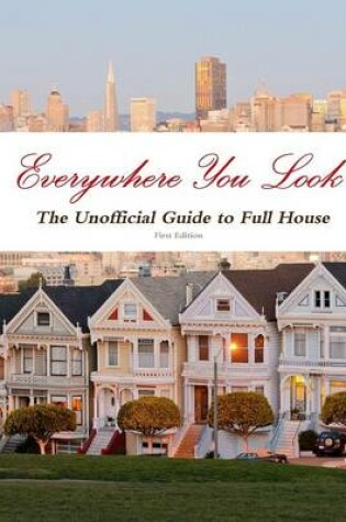 Cover of Everywhere You Look: the Unofficial Guide to Full House