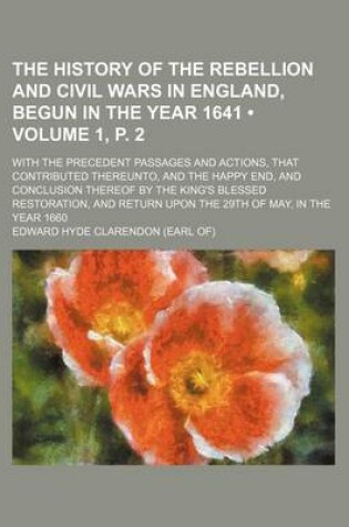 Cover of The History of the Rebellion and Civil Wars in England, Begun in the Year 1641 (Volume 1, P. 2); With the Precedent Passages and Actions, That Contributed Thereunto, and the Happy End, and Conclusion Thereof by the King's Blessed Restoration, and Return U