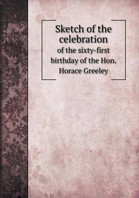 Book cover for Sketch of the celebration of the sixty-first birthday of the Hon. Horace Greeley