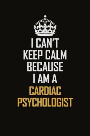 Cover of I Can't Keep Calm Because I Am A Cardiac Psychologist