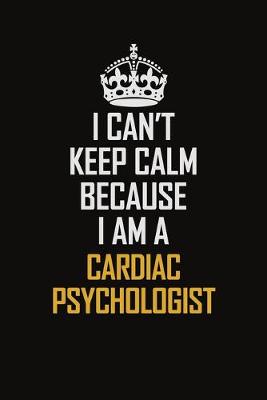 Book cover for I Can't Keep Calm Because I Am A Cardiac Psychologist