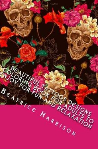 Cover of Beautiful Tattoos Designs Coloring Book for Adults to Enjoy for Fun and Relaxation