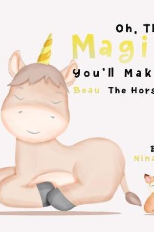 Cover of Oh, The Magic You'll Make! Beau The Horse.