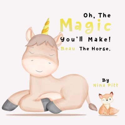 Book cover for Oh, The Magic You'll Make! Beau The Horse.