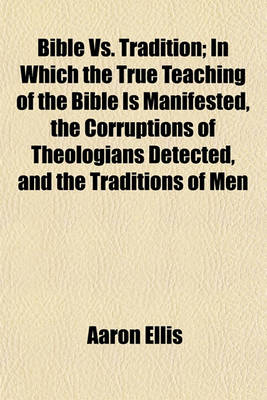 Book cover for Bible vs. Tradition; In Which the True Teaching of the Bible Is Manifested, the Corruptions of Theologians Detected, and the Traditions of Men