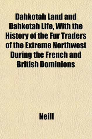 Cover of Dahkotah Land and Dahkotah Life, with the History of the Fur Traders of the Extreme Northwest During the French and British Dominions