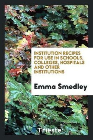 Cover of Institution Recipes for Use in Schools, Colleges, Hospitals and Other ...