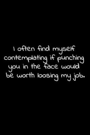 Cover of I often find myself contemplating if punching you in the face would be worth loosing my job.