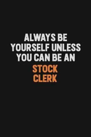 Cover of Always Be Yourself Unless You Can Be A Stock Clerk