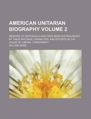 Book cover for American Unitarian Biography; Memoirs of Individuals Who Have Been Distinguished by Their Writings, Character, and Efforts in the Cause of Liberal Christianity Volume 2