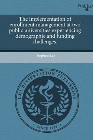 Cover of The Implementation of Enrollment Management at Two Public Universities Experiencing Demographic and Funding Challenges