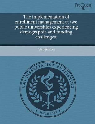 Book cover for The Implementation of Enrollment Management at Two Public Universities Experiencing Demographic and Funding Challenges