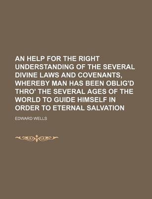 Book cover for An Help for the Right Understanding of the Several Divine Laws and Covenants, Whereby Man Has Been Oblig'd Thro' the Several Ages of the World to GUI