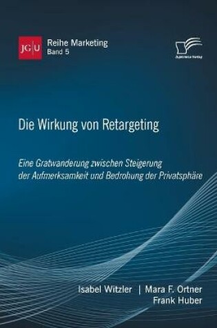 Cover of Die Wirkung von Retargeting. Eine Gratwanderung zwischen Steigerung der Aufmerksamkeit und Bedrohung der Privatsphäre