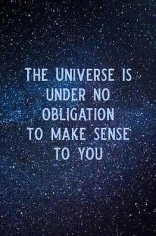 Cover of The Universe Is Under No Obligation to Make Sense to You