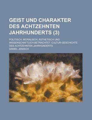 Book cover for Geist Und Charakter Des Achtzehnten Jahrhunderts; Politisch, Moralisch, Asthetisch Und Wissenschaftlich Betrachtet. Cultur-Geschichte Des Achtzehnten