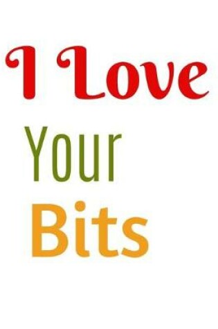 Cover of I Love Your Bits Notebook Journal
