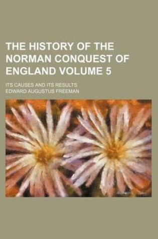 Cover of The History of the Norman Conquest of England; Its Causes and Its Results Volume 5