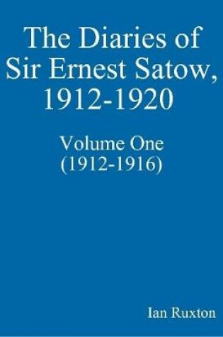 Cover of The Diaries of Sir Ernest Satow, 1912-1920 - Volume One (1912-1916)