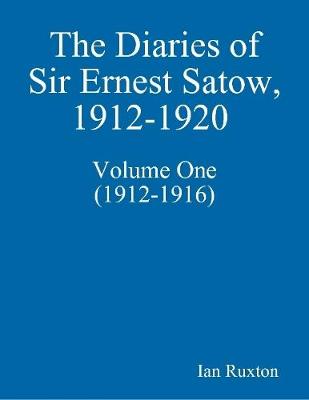 Book cover for The Diaries of Sir Ernest Satow, 1912-1920 - Volume One (1912-1916)