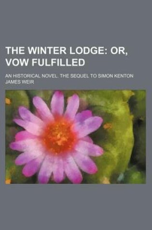 Cover of The Winter Lodge; Or, Vow Fulfilled. an Historical Novel. the Sequel to Simon Kenton